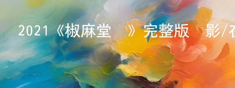 曾慶娜發布2021《椒麻堂會》完整版電影/在線觀看/百度云-美劇天堂